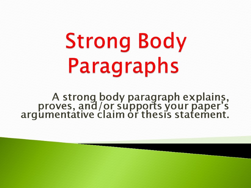 Strong Body Paragraphs    A strong body paragraph explains, proves, and/or supports